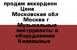 продам аккордеон MUZA › Цена ­ 7 500 - Московская обл., Москва г. Музыкальные инструменты и оборудование » Клавишные   